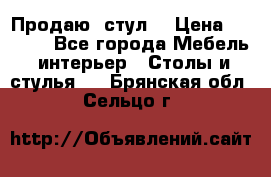 Продаю  стул  › Цена ­ 4 000 - Все города Мебель, интерьер » Столы и стулья   . Брянская обл.,Сельцо г.